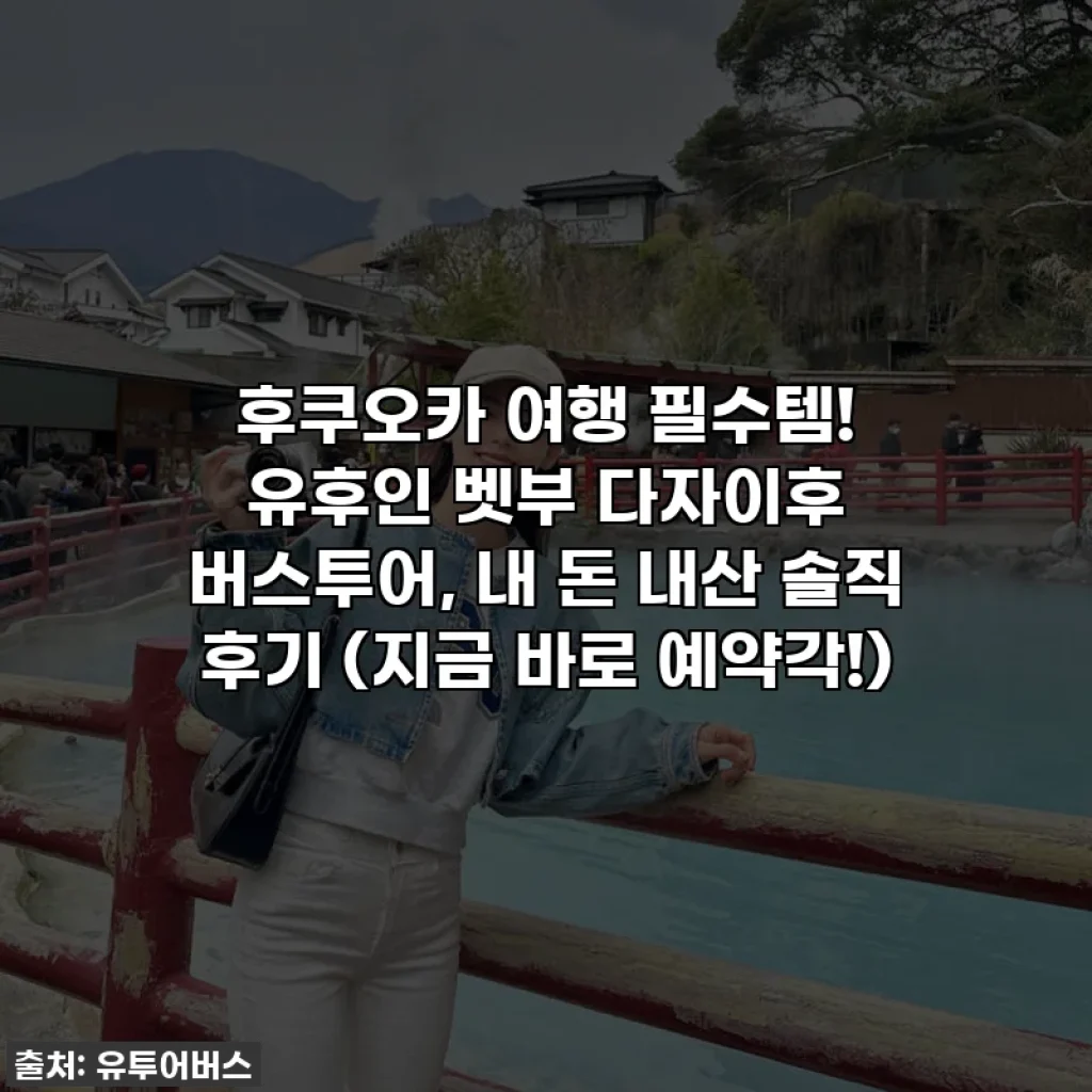 후쿠오카 여행 필수템! 유후인 벳부 다자이후 버스투어, 내 돈 내산 솔직 후기 (지금 바로 예약각!)