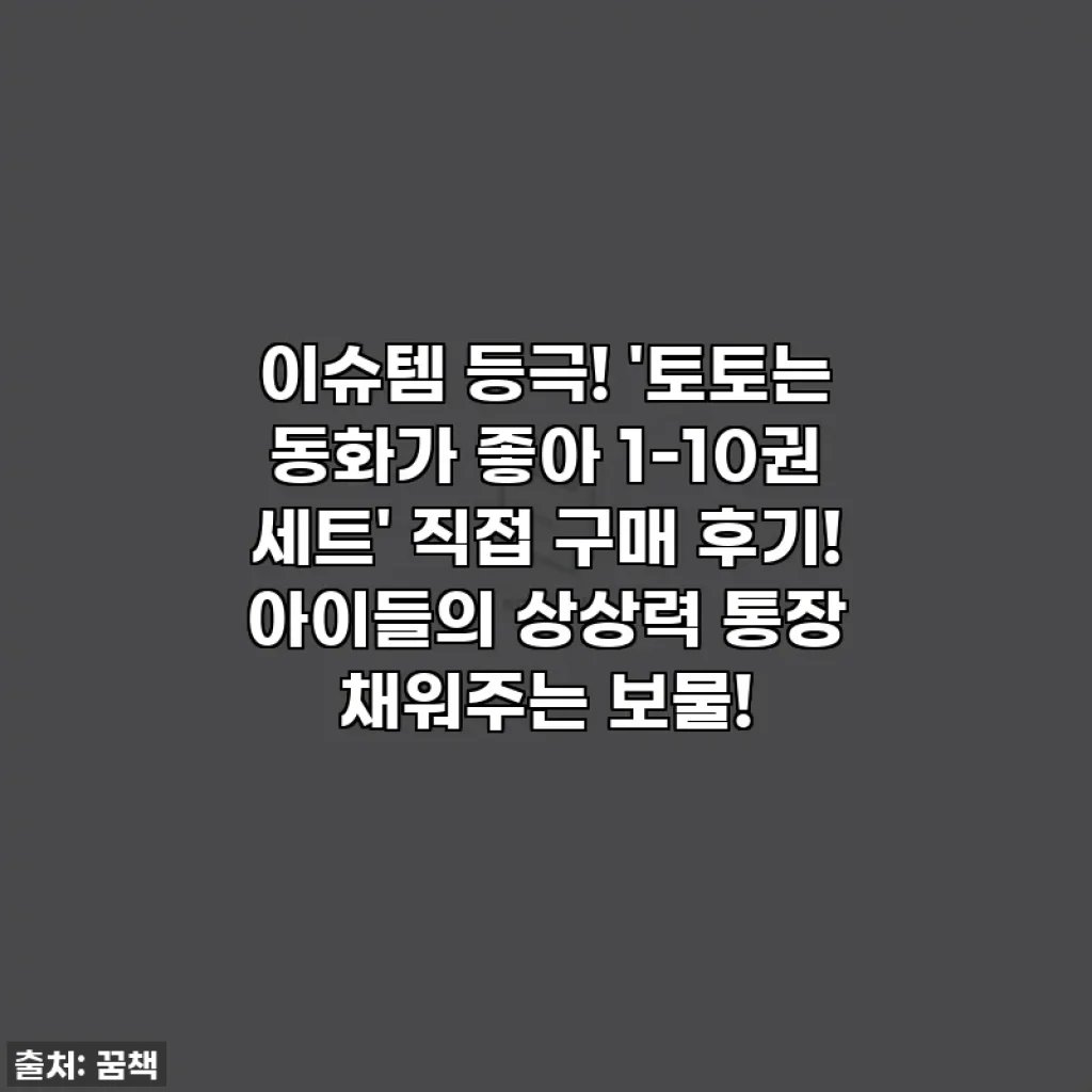 이슈템 등극! '토토는 동화가 좋아 1-10권 세트' 직접 구매 후기! 아이들의 상상력 통장 채워주는 보물!