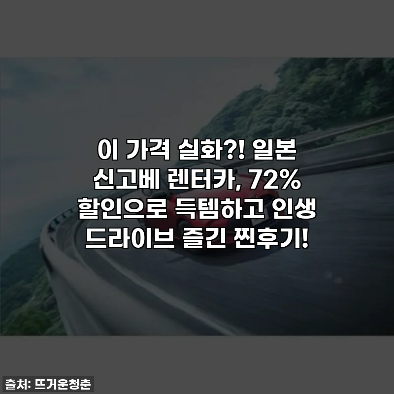 이 가격 실화?! 일본 신고베 렌터카, 72% 할인으로 득템하고 인생 드라이브 즐긴 찐후기!