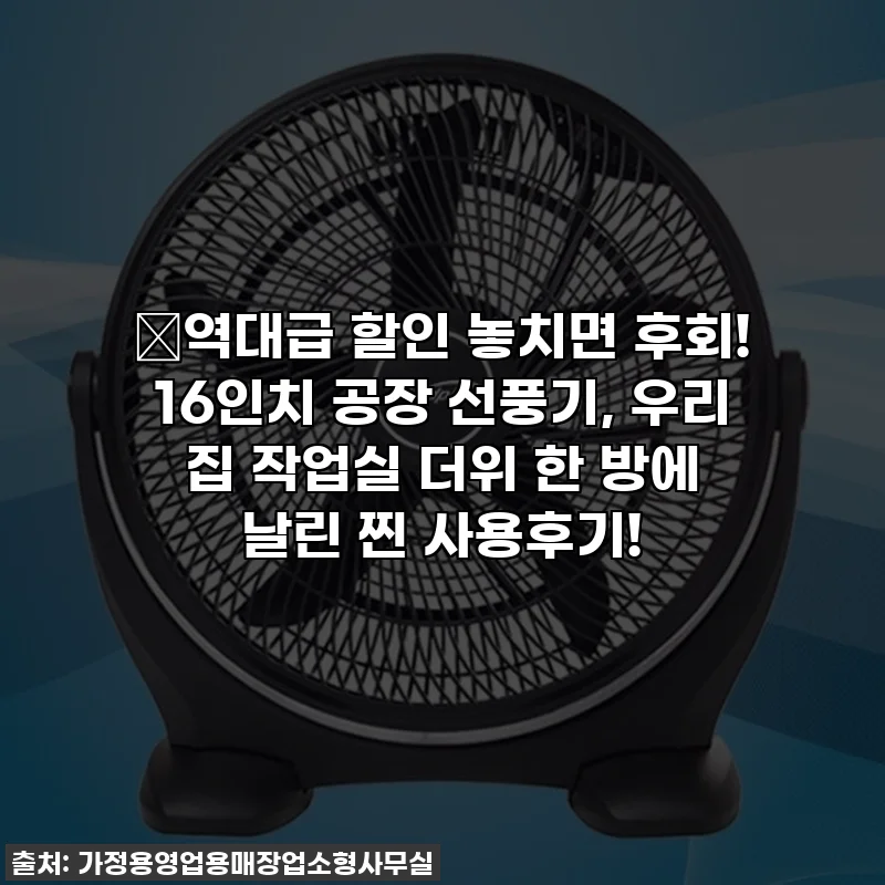 🔥역대급 할인 놓치면 후회! 16인치 공장 선풍기, 우리 집 작업실 더위 한 방에 날린 찐 사용후기!