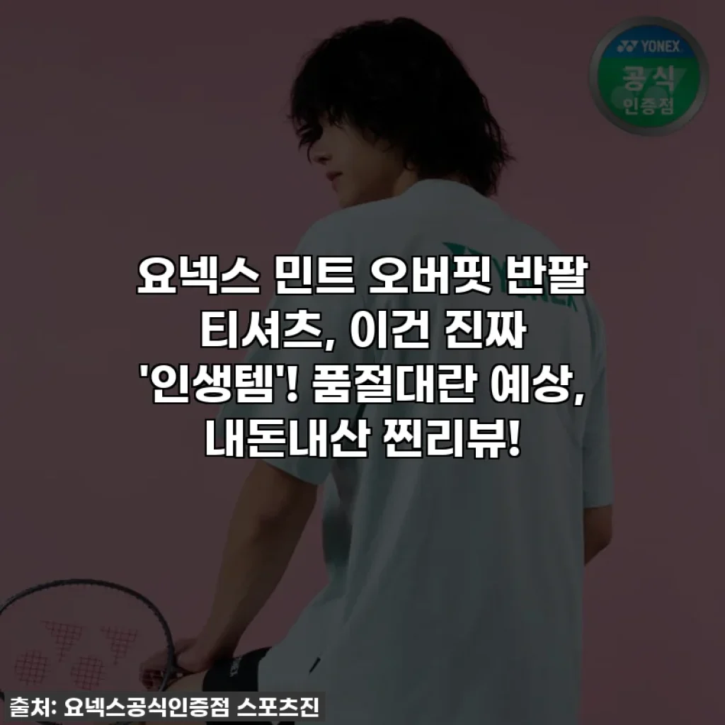요넥스 민트 오버핏 반팔 티셔츠, 이건 진짜 '인생템'! 품절대란 예상, 내돈내산 찐리뷰!