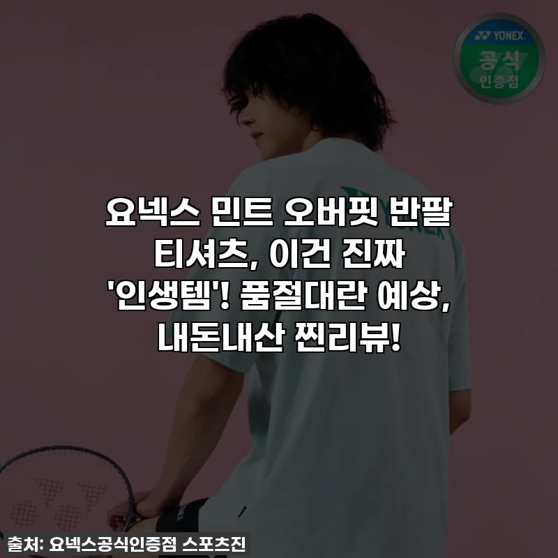 요넥스 민트 오버핏 반팔 티셔츠, 이건 진짜 '인생템'! 품절대란 예상, 내돈내산 찐리뷰!