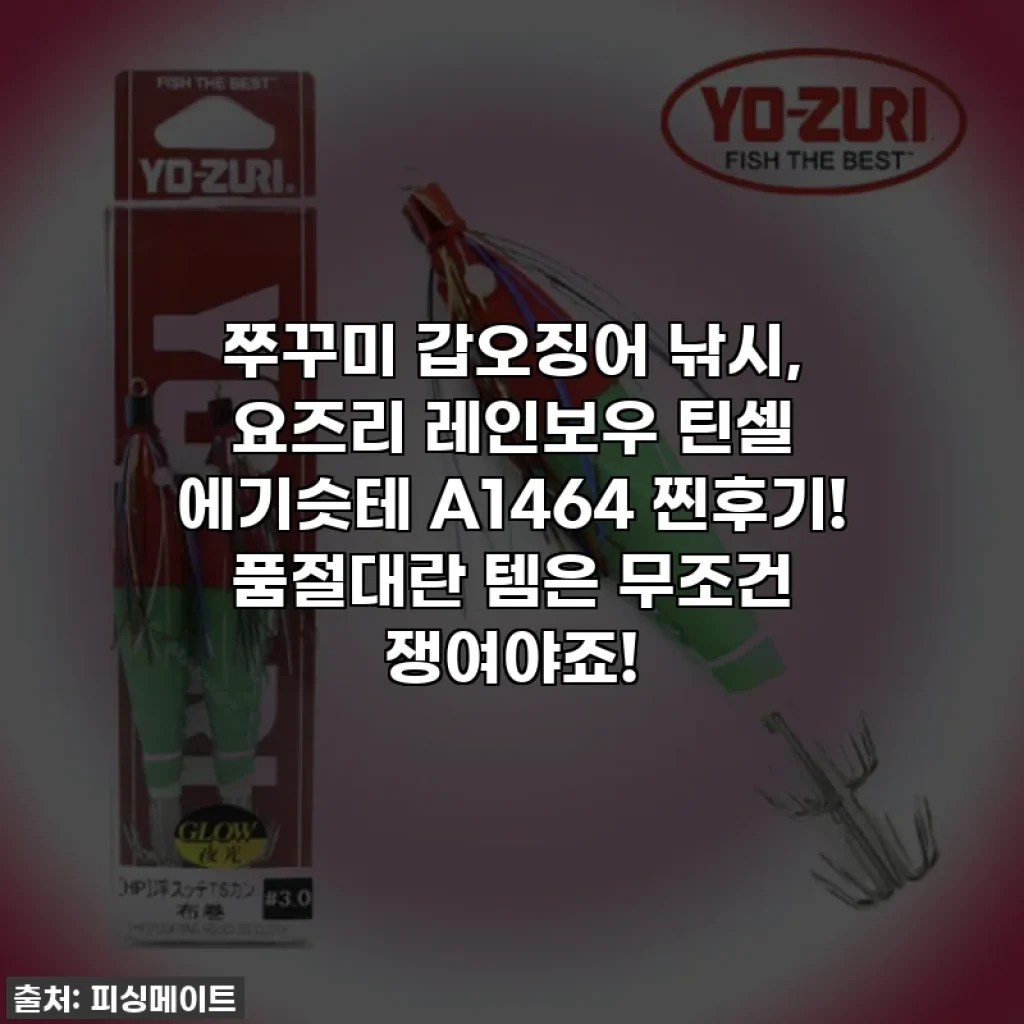 쭈꾸미 갑오징어 낚시, 요즈리 레인보우 틴셀 에기슷테 A1464 찐후기! 품절대란 템은 무조건 쟁여야죠!