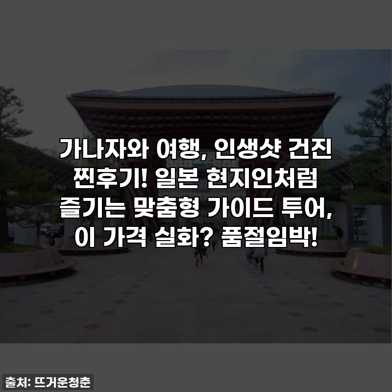 가나자와 여행, 인생샷 건진 찐후기! 일본 현지인처럼 즐기는 맞춤형 가이드 투어, 이 가격 실화? 품절임박!
