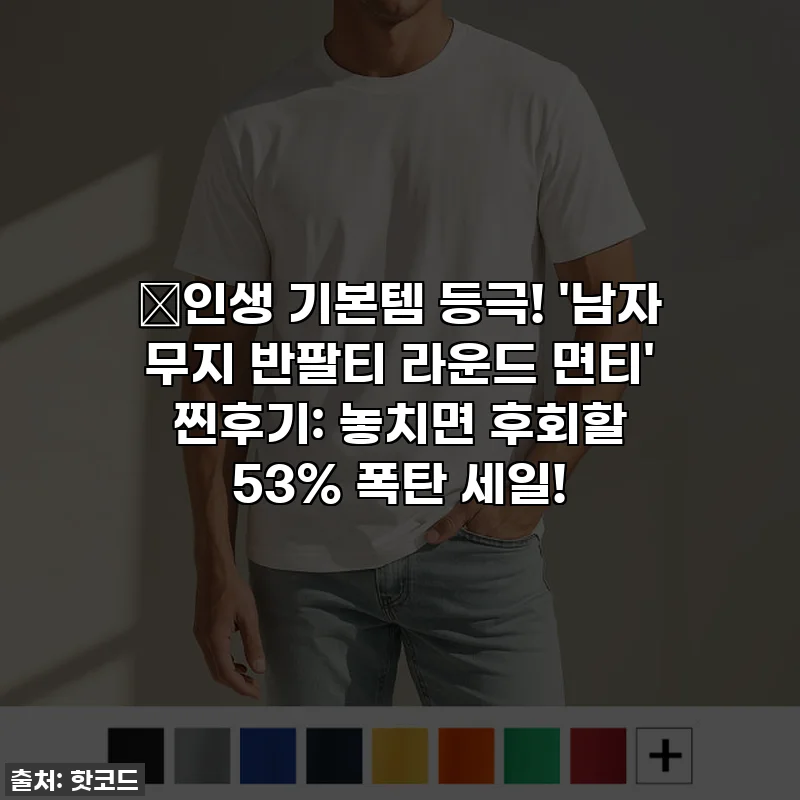 💥인생 기본템 등극! '남자 무지 반팔티 라운드 면티' 찐후기: 놓치면 후회할 53% 폭탄 세일!