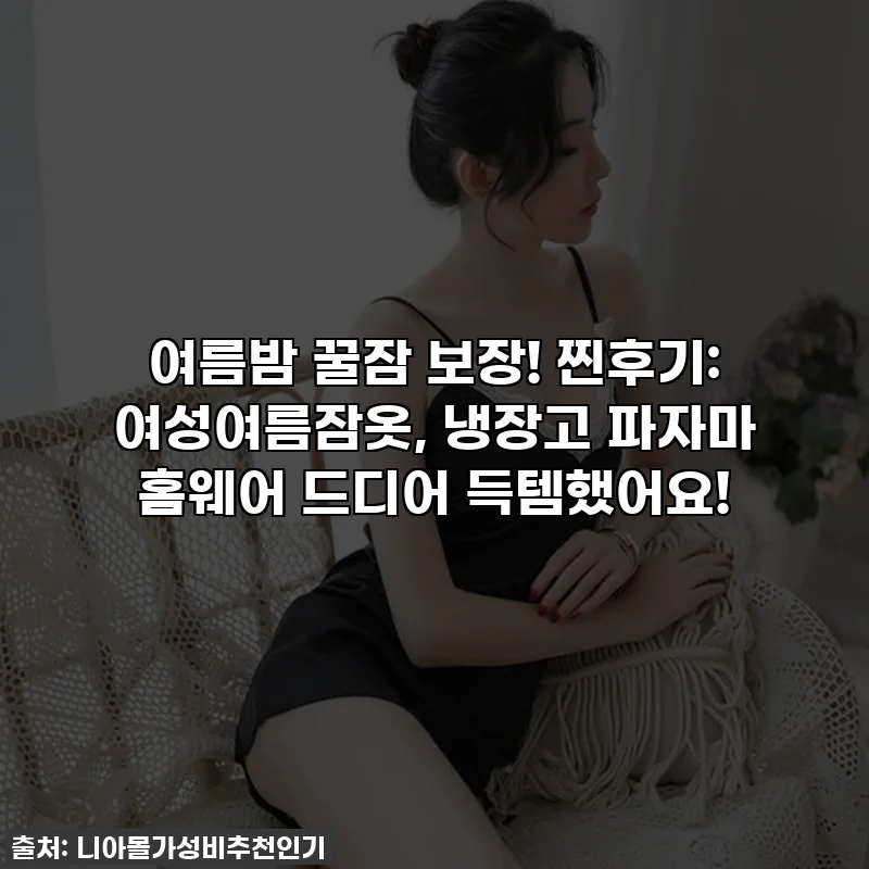 여름밤 꿀잠 보장! 찐후기: 여성여름잠옷, 냉장고 파자마 홈웨어 드디어 득템했어요!