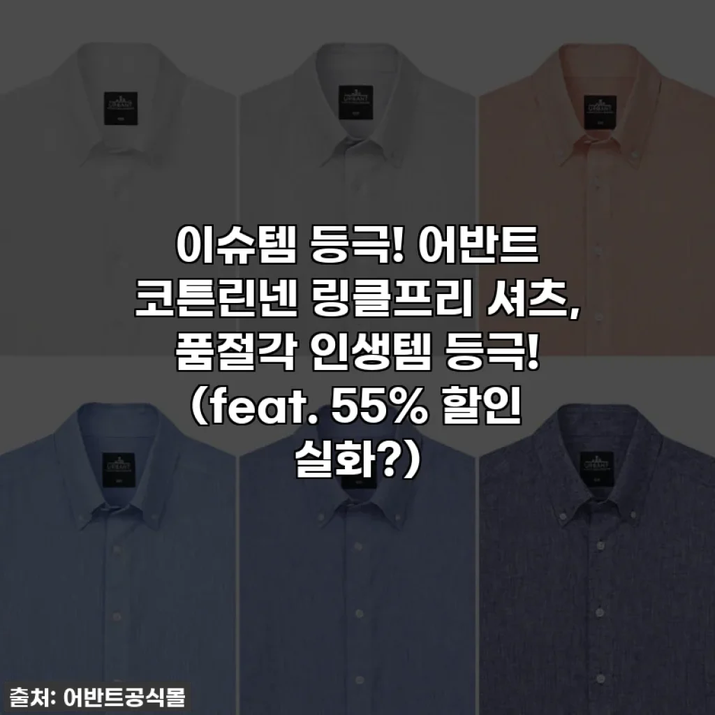 이슈템 등극! 어반트 코튼린넨 링클프리 셔츠, 품절각 인생템 등극! (feat. 55% 할인 실화?)