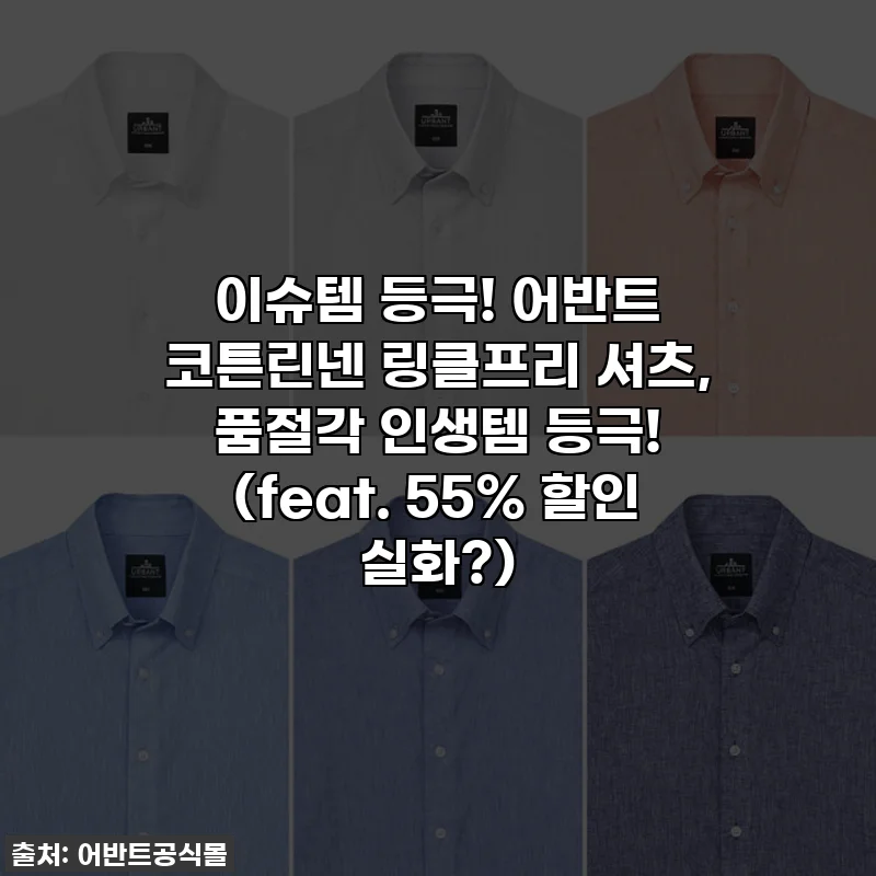 이슈템 등극! 어반트 코튼린넨 링클프리 셔츠, 품절각 인생템 등극! (feat. 55% 할인 실화?)