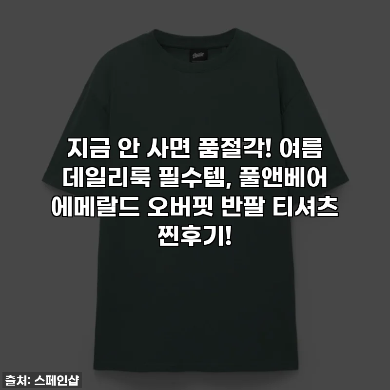 지금 안 사면 품절각! 여름 데일리룩 필수템, 풀앤베어 에메랄드 오버핏 반팔 티셔츠 찐후기!