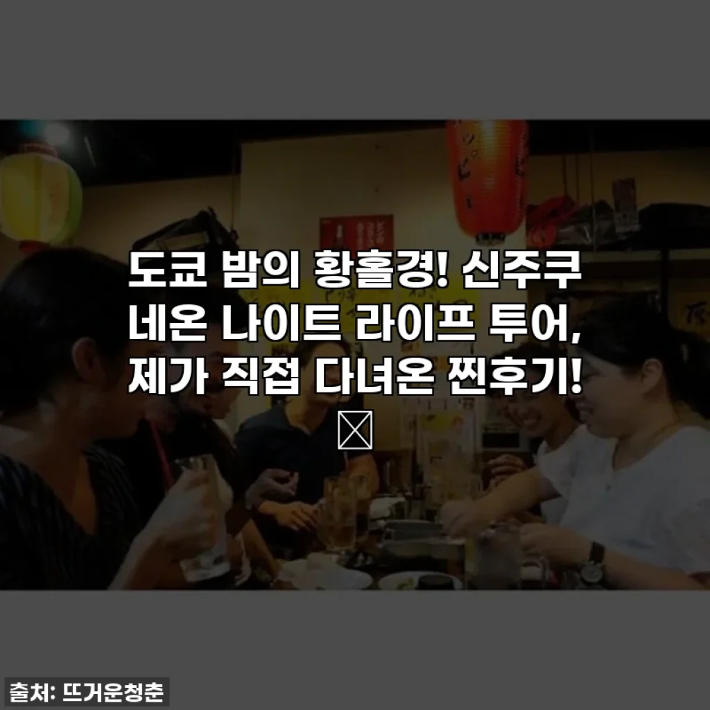 도쿄 밤의 황홀경! 신주쿠 네온 나이트 라이프 투어, 제가 직접 다녀온 찐후기! ✨