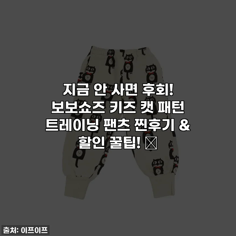 지금 안 사면 후회! 보보쇼즈 키즈 캣 패턴 트레이닝 팬츠 찐후기 & 할인 꿀팁! 🤫