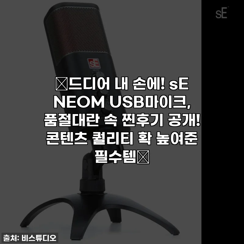 🌟드디어 내 손에! sE NEOM USB마이크, 품절대란 속 찐후기 공개! 콘텐츠 퀄리티 확 높여준 필수템💖