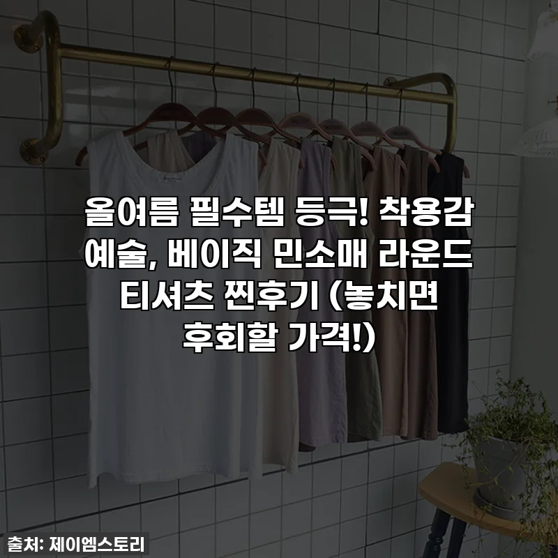 올여름 필수템 등극! 착용감 예술, 베이직 민소매 라운드 티셔츠 찐후기 (놓치면 후회할 가격!)