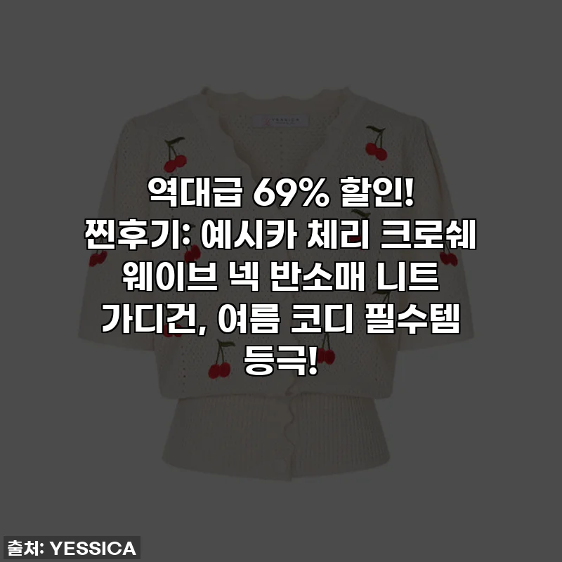 역대급 69% 할인! 찐후기: 예시카 체리 크로쉐 웨이브 넥 반소매 니트 가디건, 여름 코디 필수템 등극!