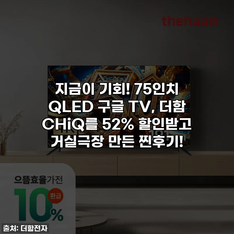 지금이 기회! 75인치 QLED 구글 TV, 더함 CHiQ를 52% 할인받고 거실극장 만든 찐후기!