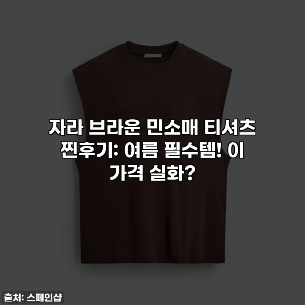 자라 브라운 민소매 티셔츠 찐후기: 여름 필수템! 이 가격 실화?