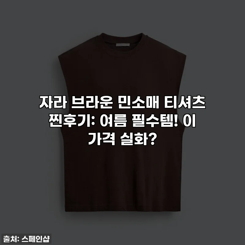 자라 브라운 민소매 티셔츠 찐후기: 여름 필수템! 이 가격 실화?