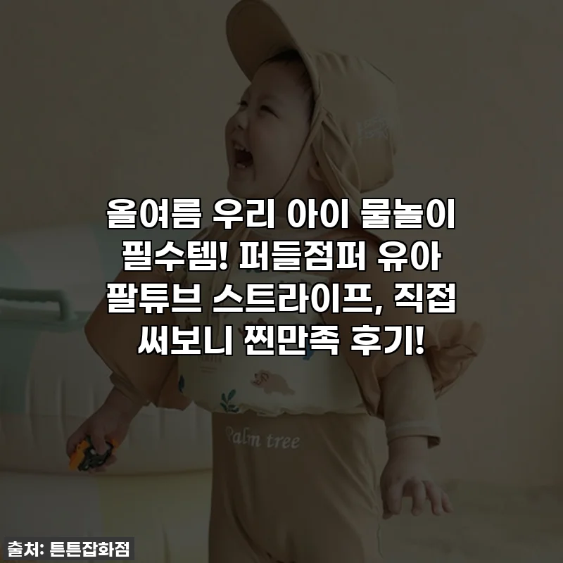 올여름 우리 아이 물놀이 필수템! 퍼들점퍼 유아 팔튜브 스트라이프, 직접 써보니 찐만족 후기!