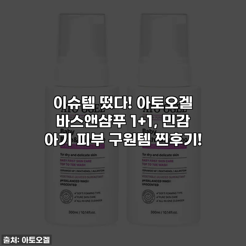 이슈템 떴다! 아토오겔 바스앤샴푸 1+1, 민감 아기 피부 구원템 찐후기!