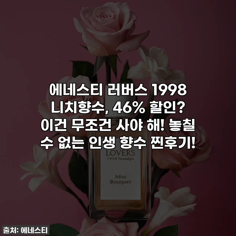 에네스티 러버스 1998 니치향수, 46% 할인? 이건 무조건 사야 해! 놓칠 수 없는 인생 향수 찐후기!