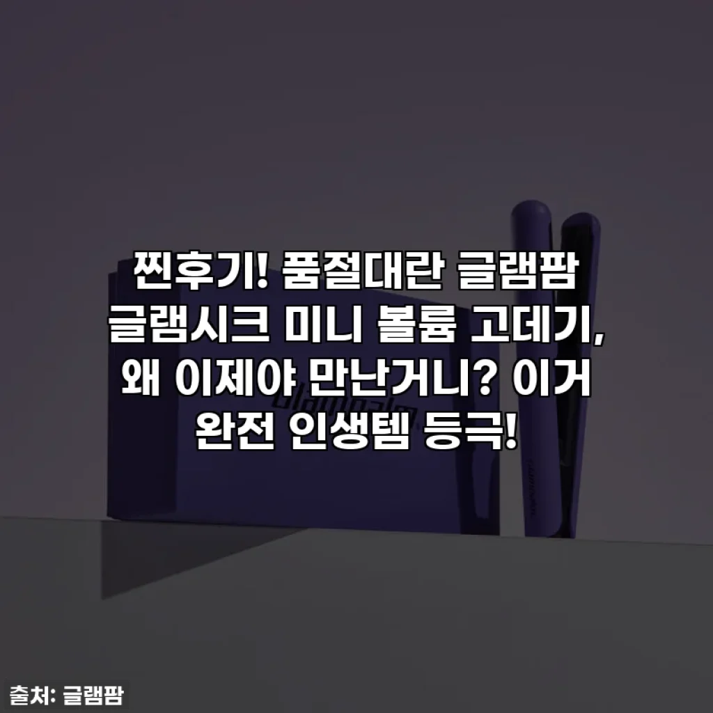 찐후기! 품절대란 글램팜 글램시크 미니 볼륨 고데기, 왜 이제야 만난거니? 이거 완전 인생템 등극!