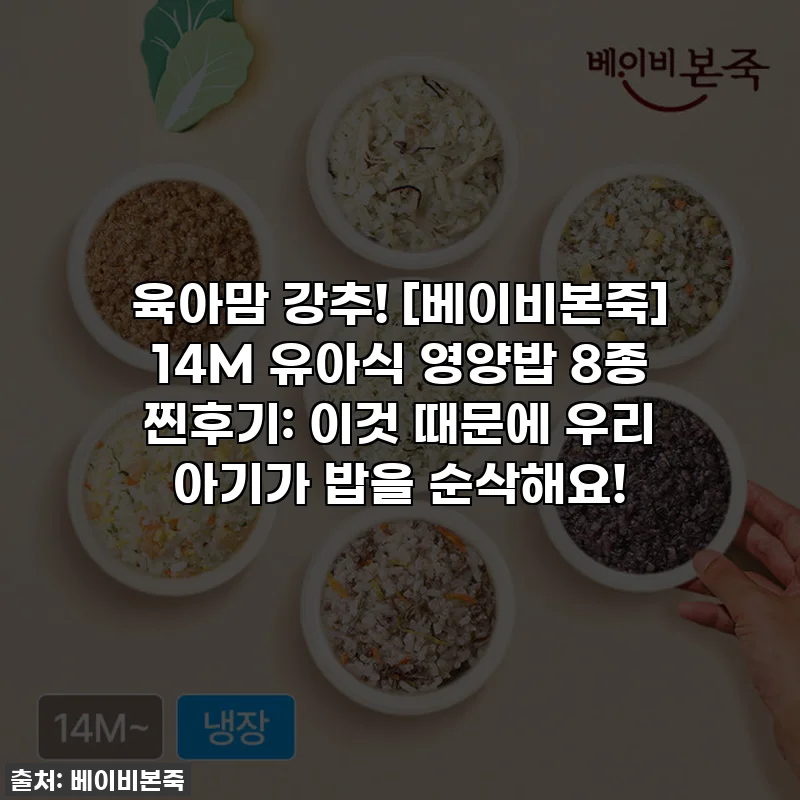 육아맘 강추! [베이비본죽] 14M 유아식 영양밥 8종 찐후기: 이것 때문에 우리 아기가 밥을 순삭해요!