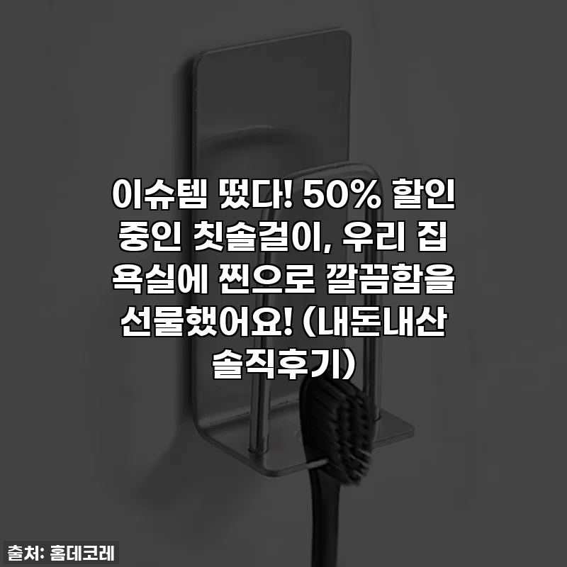 이슈템 떴다! 50% 할인 중인 칫솔걸이, 우리 집 욕실에 찐으로 깔끔함을 선물했어요! (내돈내산 솔직후기)