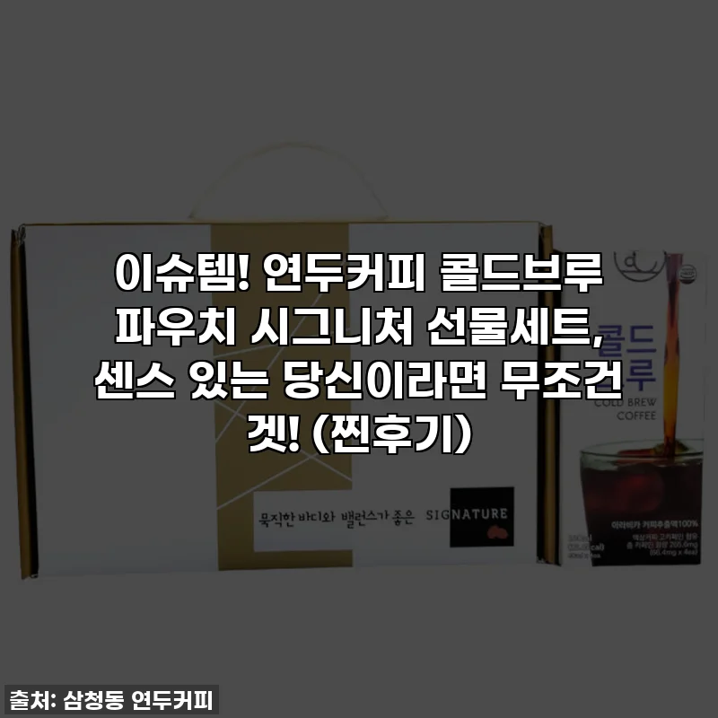 이슈템! 연두커피 콜드브루 파우치 시그니처 선물세트, 센스 있는 당신이라면 무조건 겟! (찐후기)