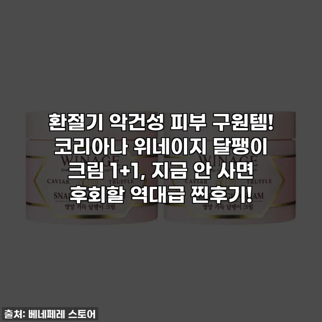 환절기 악건성 피부 구원템! 코리아나 위네이지 달팽이 크림 1+1, 지금 안 사면 후회할 역대급 찐후기!