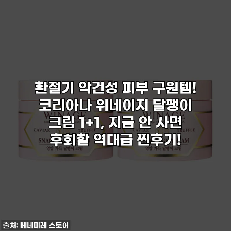 환절기 악건성 피부 구원템! 코리아나 위네이지 달팽이 크림 1+1, 지금 안 사면 후회할 역대급 찐후기!