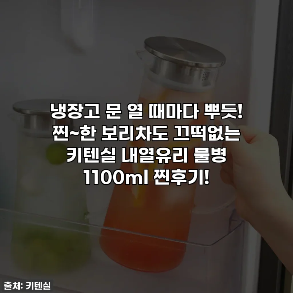 냉장고 문 열 때마다 뿌듯! 찐~한 보리차도 끄떡없는 키텐실 내열유리 물병 1100ml 찐후기!