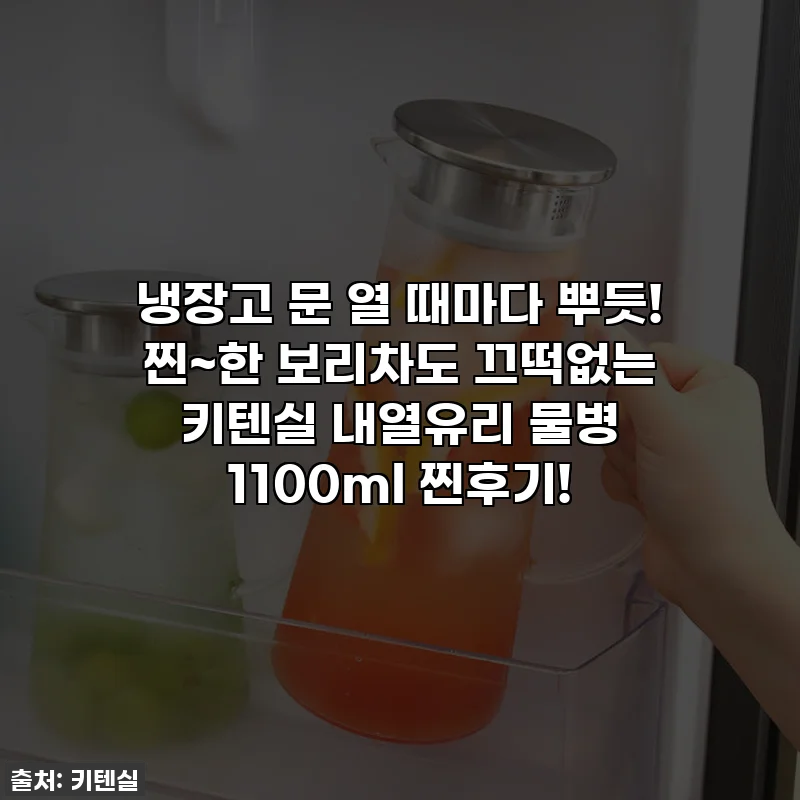 냉장고 문 열 때마다 뿌듯! 찐~한 보리차도 끄떡없는 키텐실 내열유리 물병 1100ml 찐후기!