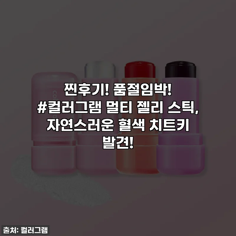 찐후기! 품절임박! #컬러그램 멀티 젤리 스틱, 자연스러운 혈색 치트키 발견!
