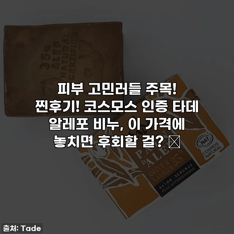 피부 고민러들 주목! 찐후기! 코스모스 인증 타데 알레포 비누, 이 가격에 놓치면 후회할 걸? ✨