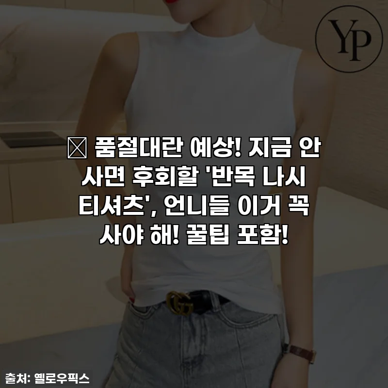 🔥 품절대란 예상! 지금 안 사면 후회할 '반목 나시 티셔츠', 언니들 이거 꼭 사야 해! 꿀팁 포함!