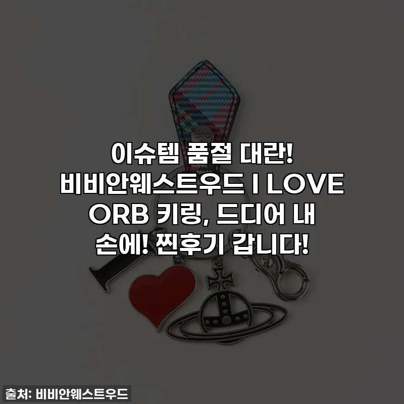 이슈템 품절 대란! 비비안웨스트우드 I LOVE ORB 키링, 드디어 내 손에! 찐후기 갑니다!