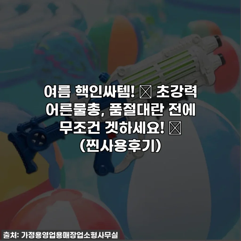 여름 핵인싸템! 💥 초강력 어른물총, 품절대란 전에 무조건 겟하세요! 💦 (찐사용후기)