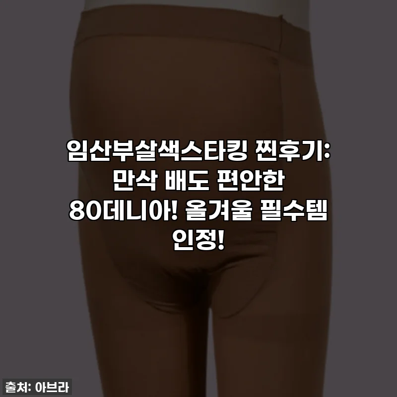 임산부살색스타킹 찐후기: 만삭 배도 편안한 80데니아! 올겨울 필수템 인정!