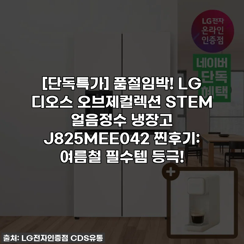[단독특가] 품절임박! LG 디오스 오브제컬렉션 STEM 얼음정수 냉장고 J825MEE042 찐후기: 여름철 필수템 등극!