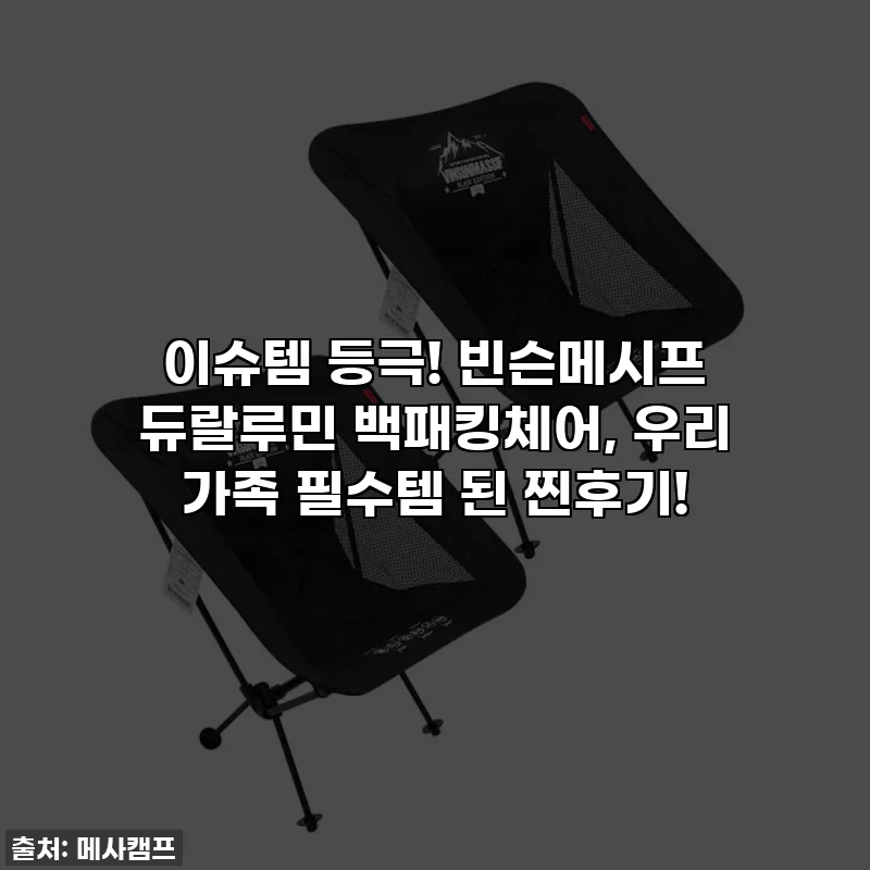 이슈템 등극! 빈슨메시프 듀랄루민 백패킹체어, 우리 가족 필수템 된 찐후기!