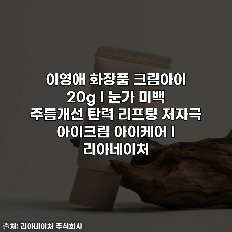 이영애 화장품 크림아이 20g l 눈가 미백 주름개선 탄력 리프팅 저자극 아이크림 아이케어 l 리아네이처