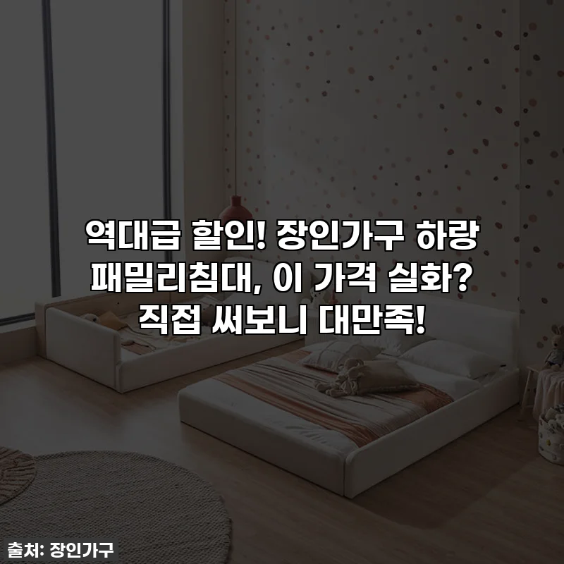 역대급 할인! 장인가구 하랑 패밀리침대, 이 가격 실화? 직접 써보니 대만족!