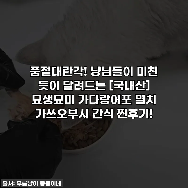 품절대란각! 냥님들이 미친 듯이 달려드는 [국내산] 묘생묘미 가다랑어포 멸치 가쓰오부시 간식 찐후기!