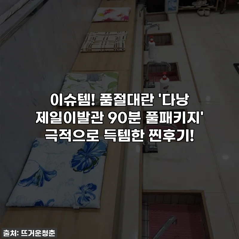 이슈템! 품절대란 '다낭 제일이발관 90분 풀패키지' 극적으로 득템한 찐후기!