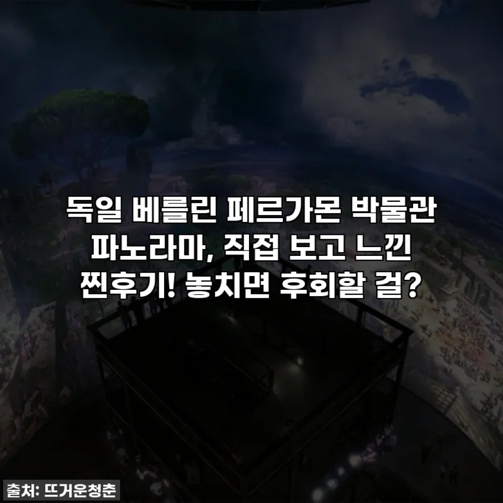 독일 베를린 페르가몬 박물관 파노라마, 직접 보고 느낀 찐후기! 놓치면 후회할 걸?