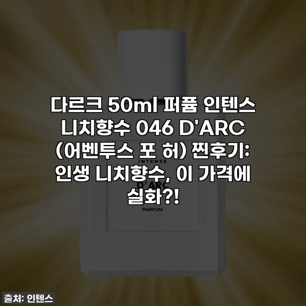 다르크 50ml 퍼퓸 인텐스 니치향수 046 D'ARC (어벤투스 포 허) 찐후기: 인생 니치향수, 이 가격에 실화?!