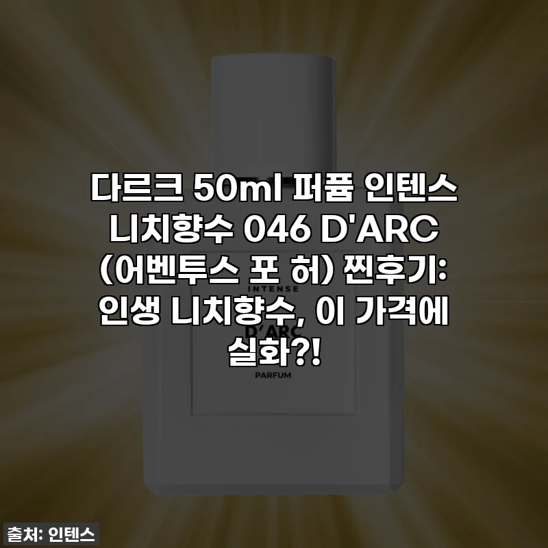 다르크 50ml 퍼퓸 인텐스 니치향수 046 D'ARC (어벤투스 포 허) 찐후기: 인생 니치향수, 이 가격에 실화?!