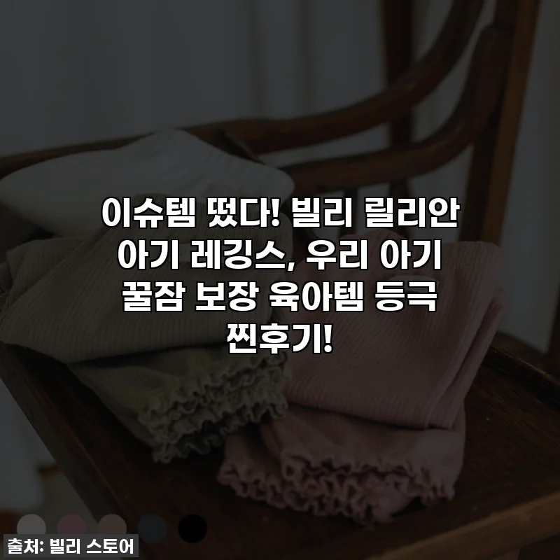 이슈템 떴다! 빌리 릴리안 아기 레깅스, 우리 아기 꿀잠 보장 육아템 등극 찐후기!