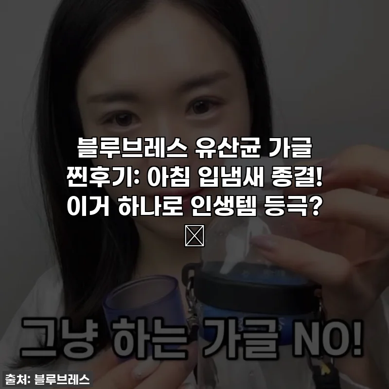 블루브레스 유산균 가글 찐후기: 아침 입냄새 종결! 이거 하나로 인생템 등극? ✨