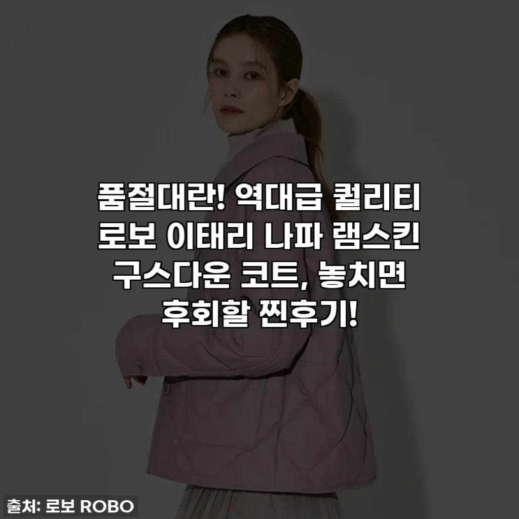 품절대란! 역대급 퀄리티 로보 이태리 나파 램스킨 구스다운 코트, 놓치면 후회할 찐후기!